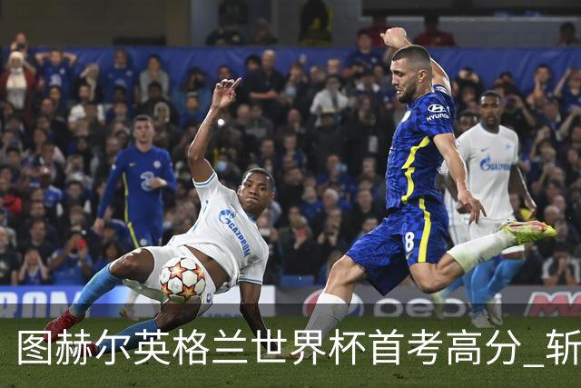 图赫尔英格兰世界杯首考高分 斩获7次绝佳机会22射11正